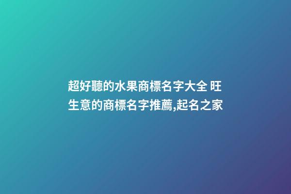 超好聽的水果商標名字大全 旺生意的商標名字推薦,起名之家-第1張-商標起名-玄機派